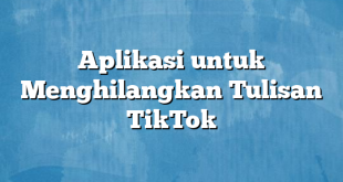 Aplikasi untuk Menghilangkan Tulisan TikTok