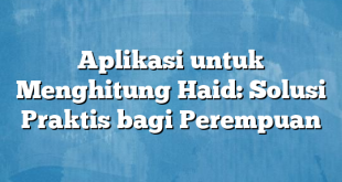 Aplikasi untuk Menghitung Haid: Solusi Praktis bagi Perempuan