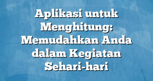 Aplikasi untuk Menghitung: Memudahkan Anda dalam Kegiatan Sehari-hari