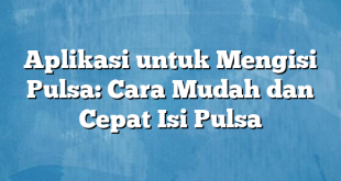 Aplikasi untuk Mengisi Pulsa: Cara Mudah dan Cepat Isi Pulsa