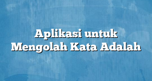 Aplikasi untuk Mengolah Kata Adalah