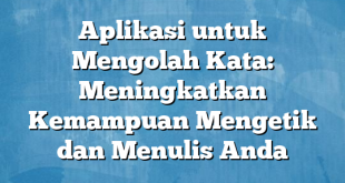 Aplikasi untuk Mengolah Kata: Meningkatkan Kemampuan Mengetik dan Menulis Anda