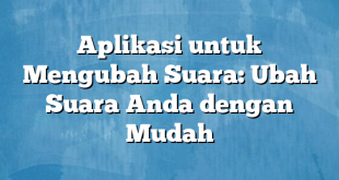 Aplikasi untuk Mengubah Suara: Ubah Suara Anda dengan Mudah