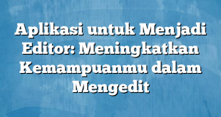 Aplikasi untuk Menjadi Editor: Meningkatkan Kemampuanmu dalam Mengedit