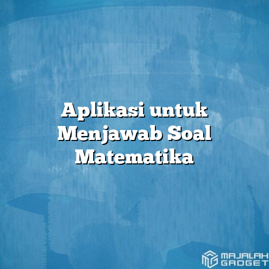 Aplikasi Untuk Menjawab Soal Matematika - Majalah Gadget