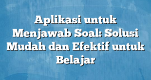 Aplikasi untuk Menjawab Soal: Solusi Mudah dan Efektif untuk Belajar