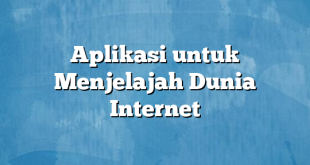 Aplikasi untuk Menjelajah Dunia Internet