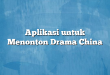 Aplikasi untuk Menonton Drama China