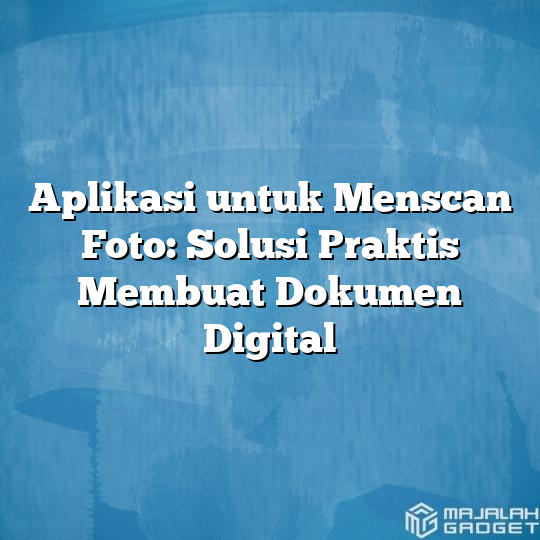 Aplikasi Untuk Menscan Foto Solusi Praktis Membuat Dokumen Digital Majalah Gadget 9195