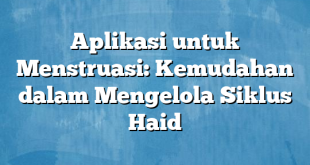 Aplikasi untuk Menstruasi: Kemudahan dalam Mengelola Siklus Haid