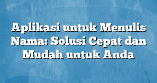 Aplikasi untuk Menulis Nama: Solusi Cepat dan Mudah untuk Anda