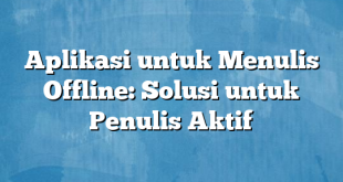 Aplikasi untuk Menulis Offline: Solusi untuk Penulis Aktif