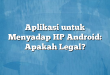Aplikasi untuk Menyadap HP Android: Apakah Legal?