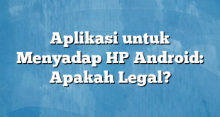 Aplikasi untuk Menyadap HP Android: Apakah Legal?