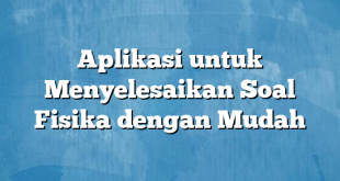 Aplikasi untuk Menyelesaikan Soal Fisika dengan Mudah