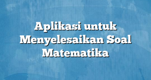 Aplikasi untuk Menyelesaikan Soal Matematika