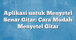 Aplikasi untuk Menyetel Senar Gitar: Cara Mudah Menyetel Gitar