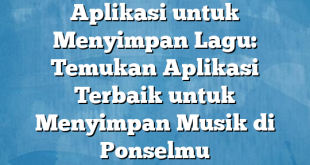 Aplikasi untuk Menyimpan Lagu: Temukan Aplikasi Terbaik untuk Menyimpan Musik di Ponselmu