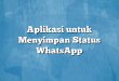 Aplikasi untuk Menyimpan Status WhatsApp