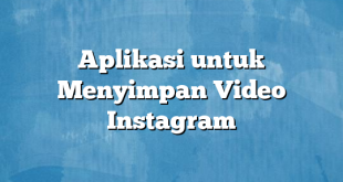 Aplikasi untuk Menyimpan Video Instagram