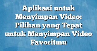 Aplikasi untuk Menyimpan Video: Pilihan yang Tepat untuk Menyimpan Video Favoritmu