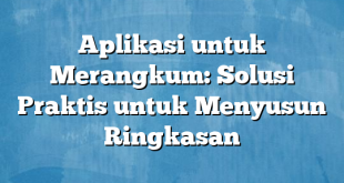 Aplikasi untuk Merangkum: Solusi Praktis untuk Menyusun Ringkasan