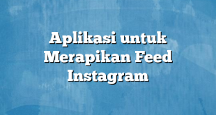 Aplikasi untuk Merapikan Feed Instagram