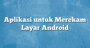 Aplikasi untuk Merekam Layar Android