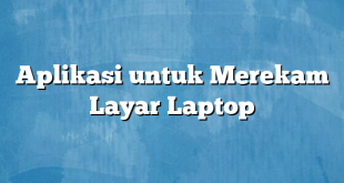 Aplikasi untuk Merekam Layar Laptop