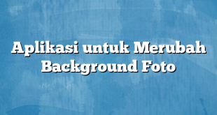 Aplikasi untuk Merubah Background Foto