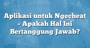 Aplikasi untuk Ngecheat – Apakah Hal Ini Bertanggung Jawab?