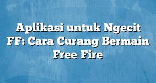 Aplikasi untuk Ngecit FF: Cara Curang Bermain Free Fire