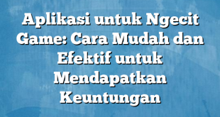 Aplikasi untuk Ngecit Game: Cara Mudah dan Efektif untuk Mendapatkan Keuntungan