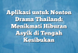 Aplikasi untuk Nonton Drama Thailand: Menikmati Hiburan Asyik di Tengah Kesibukan