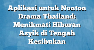 Aplikasi untuk Nonton Drama Thailand: Menikmati Hiburan Asyik di Tengah Kesibukan