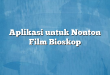 Aplikasi untuk Nonton Film Bioskop