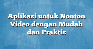 Aplikasi untuk Nonton Video dengan Mudah dan Praktis