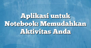 Aplikasi untuk Notebook: Memudahkan Aktivitas Anda