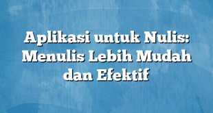 Aplikasi untuk Nulis: Menulis Lebih Mudah dan Efektif