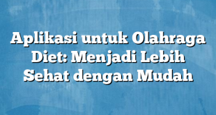 Aplikasi untuk Olahraga Diet: Menjadi Lebih Sehat dengan Mudah