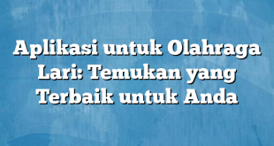 Aplikasi untuk Olahraga Lari: Temukan yang Terbaik untuk Anda