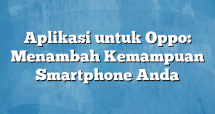 Aplikasi untuk Oppo: Menambah Kemampuan Smartphone Anda