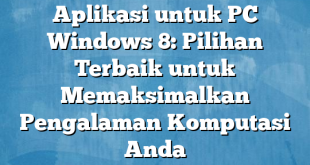 Aplikasi untuk PC Windows 8: Pilihan Terbaik untuk Memaksimalkan Pengalaman Komputasi Anda