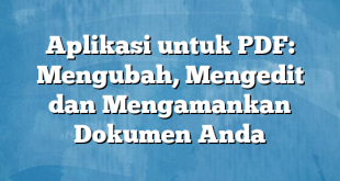 Aplikasi untuk PDF: Mengubah, Mengedit dan Mengamankan Dokumen Anda