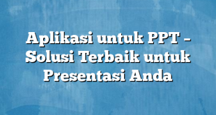 Aplikasi untuk PPT – Solusi Terbaik untuk Presentasi Anda