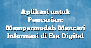 Aplikasi untuk Pencarian: Mempermudah Mencari Informasi di Era Digital