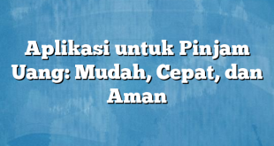 Aplikasi untuk Pinjam Uang: Mudah, Cepat, dan Aman