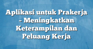 Aplikasi untuk Prakerja – Meningkatkan Keterampilan dan Peluang Kerja