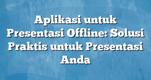 Aplikasi untuk Presentasi Offline: Solusi Praktis untuk Presentasi Anda