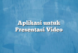 Aplikasi untuk Presentasi Video